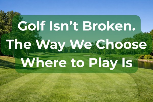 Golf Isn’t Broken. The Way We Choose Where to Play Is.